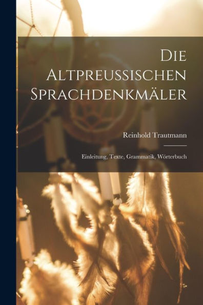 Die Altpreussischen Sprachdenkmäler; Einleitung, Texte, Grammatik, Wörterbuch (German Edition)