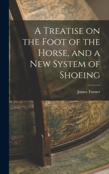 A Treatise On The Foot Of The Horse, And A New System Of Shoeing