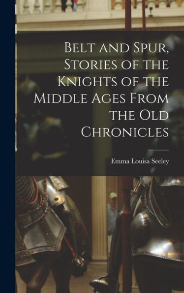 Belt And Spur, Stories Of The Knights Of The Middle Ages From The Old Chronicles