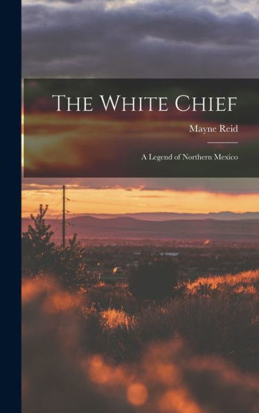 The White Chief: A Legend Of Northern Mexico