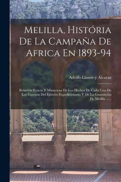 Melilla, História De La Campaña De Africa En 1893-94: Relación Exacta Y Minuciosa De Los Hechos De Cada Uno De Los Cuerpos Del Ejército Expedicionario ... De Melilla ...... (Spanish Edition)
