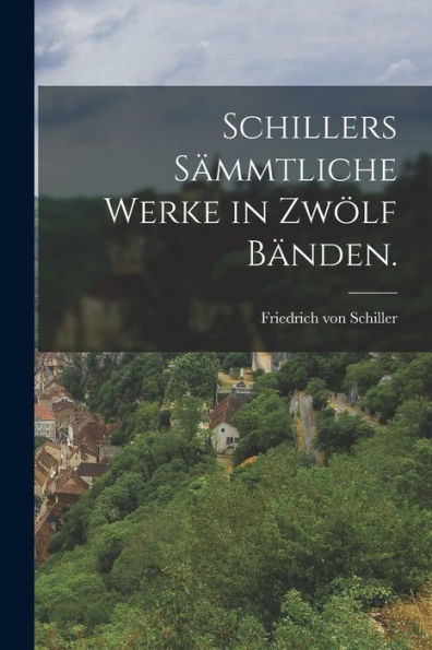 Schillers Sämmtliche Werke In Zwölf Bänden. (German Edition)