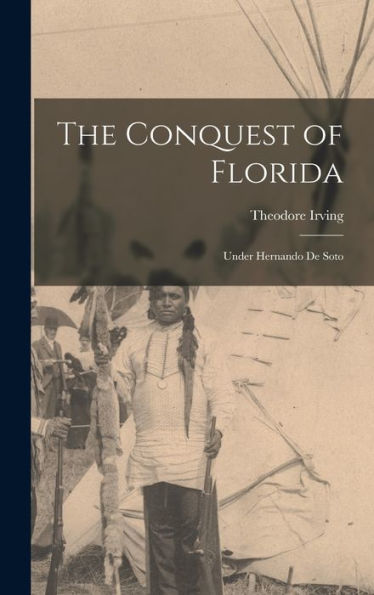 The Conquest Of Florida: Under Hernando De Soto