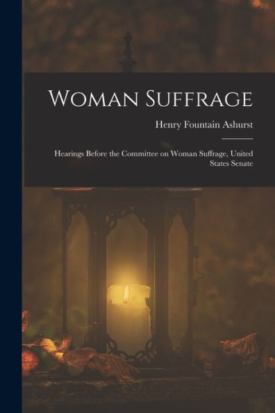 Woman Suffrage: Hearings Before The Committee On Woman Suffrage, United States Senate
