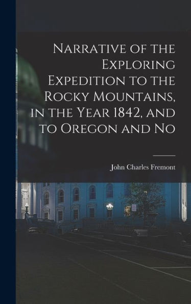 Narrative Of The Exploring Expedition To The Rocky Mountains, In The Year 1842, And To Oregon And No