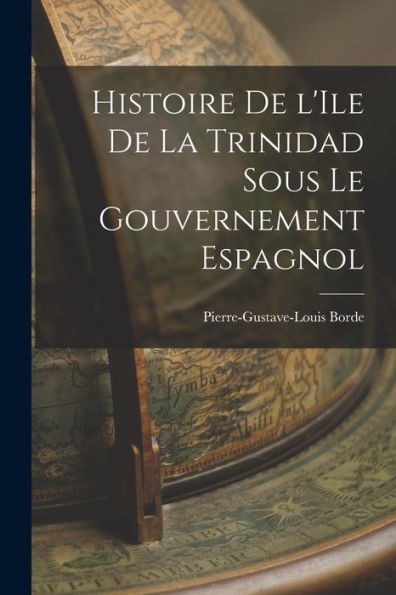 Histoire De L'Ile De La Trinidad Sous Le Gouvernement Espagnol (French Edition)