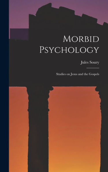 Morbid Psychology: Studies On Jesus And The Gospels