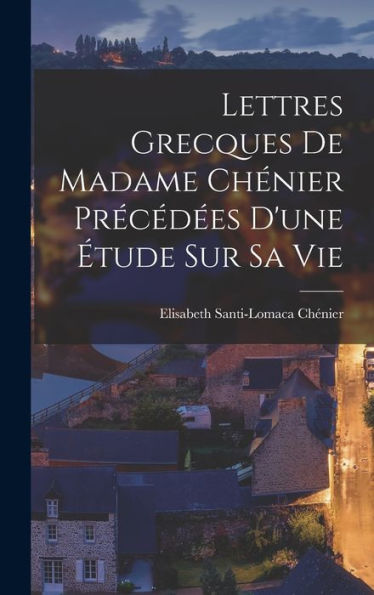 Lettres Grecques De Madame Chénier Précédées D'Une Étude Sur Sa Vie (French Edition)