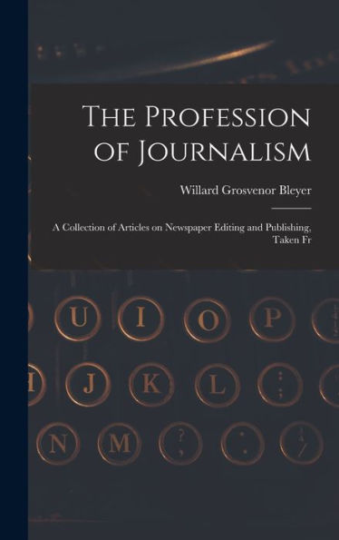 The Profession Of Journalism: A Collection Of Articles On Newspaper Editing And Publishing, Taken Fr
