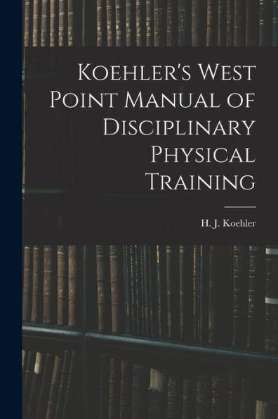 Koehler'S West Point Manual Of Disciplinary Physical Training