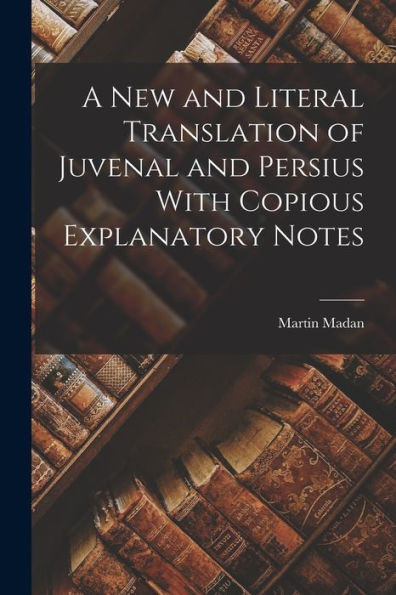 A New And Literal Translation Of Juvenal And Persius With Copious Explanatory Notes