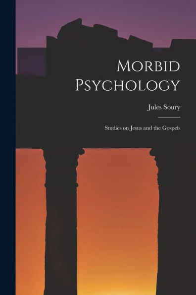 Morbid Psychology: Studies On Jesus And The Gospels