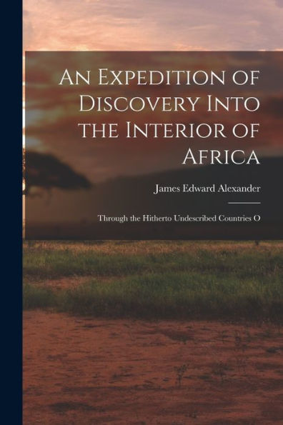 An Expedition Of Discovery Into The Interior Of Africa: Through The Hitherto Undescribed Countries O