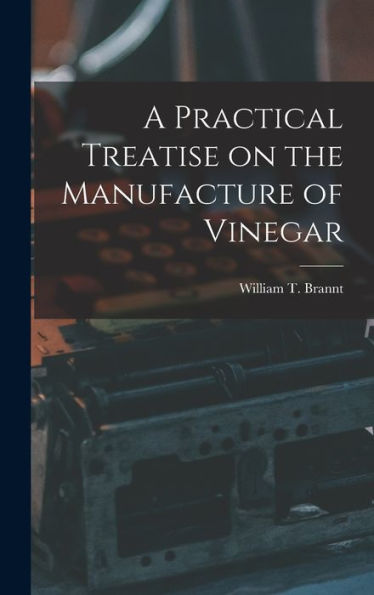 A Practical Treatise On The Manufacture Of Vinegar
