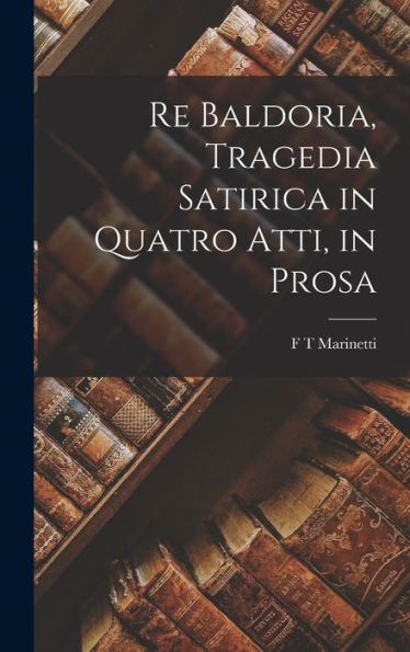 Re Baldoria, Tragedia Satirica In Quatro Atti, In Prosa (Italian Edition)