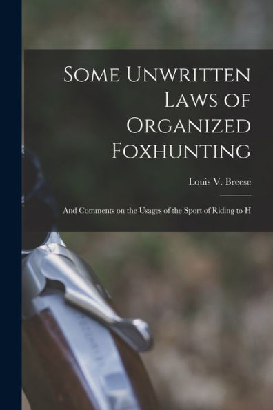 Some Unwritten Laws Of Organized Foxhunting: And Comments On The Usages Of The Sport Of Riding To H