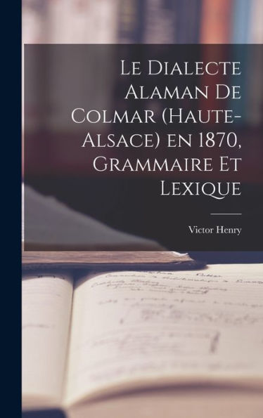 Le Dialecte Alaman De Colmar (Haute-Alsace) En 1870, Grammaire Et Lexique (French Edition)