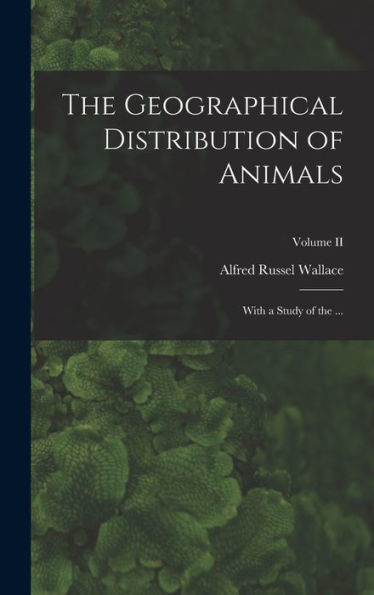 The Geographical Distribution Of Animals: With A Study Of The ...; Volume Ii