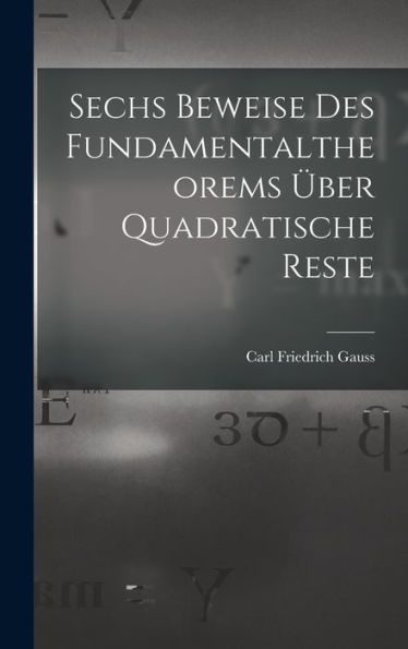 Sechs Beweise Des Fundamentaltheorems Über Quadratische Reste (German Edition)