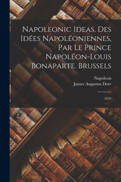 Napoleonic Ideas. Des Idées Napoléoniennes, Par Le Prince Napoléon-Louis Bonaparte. Brussels: 1839