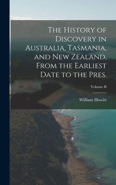 The History Of Discovery In Australia, Tasmania, And New Zealand, From The Earliest Date To The Pres.; Volume Ii