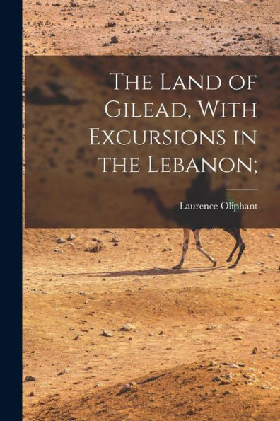 The Land Of Gilead, With Excursions In The Lebanon;