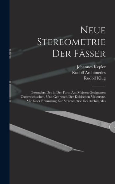 Neue Stereometrie Der Fässer: Besonders Der In Der Form Am Meisten Geeigneten Österreichischen, Und Gebrauch Der Kubischen Visierrute. Mit Einer ... Stereometrie Des Archimedes (German Edition)