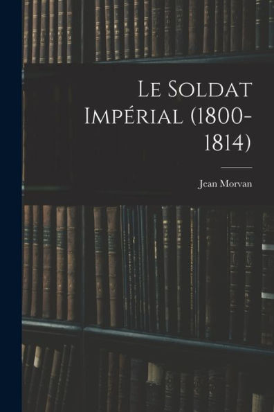 Le Soldat Impérial (1800-1814)