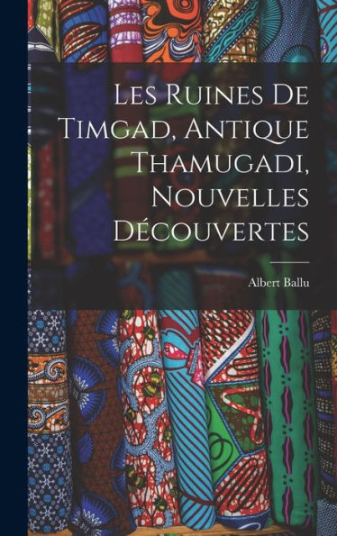 Les Ruines De Timgad, Antique Thamugadi, Nouvelles Découvertes (French Edition)