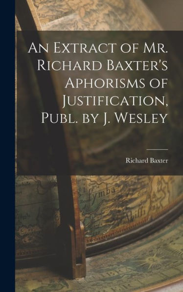An Extract Of Mr. Richard Baxter'S Aphorisms Of Justification, Publ. By J. Wesley