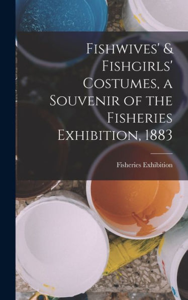 Fishwives' & Fishgirls' Costumes, A Souvenir Of The Fisheries Exhibition, 1883