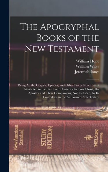 The Apocryphal Books Of The New Testament: Being All The Gospels, Epistles, And Other Pieces Now Extant Attributed In The First Four Centuries To ... Its Compilers, In The Authorized New Testam