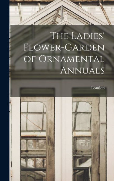 The Ladies' Flower-Garden Of Ornamental Annuals