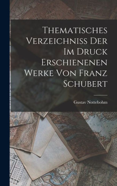 Thematisches Verzeichniss Der Im Druck Erschienenen Werke Von Franz Schubert (German Edition)