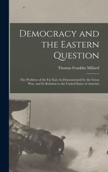 Democracy And The Eastern Question: The Problem Of The Far East As Demonstrated By The Great War, And Its Relation To The United States Of America