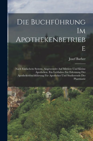 Die Buchführung Im Apothekenbetriebe: Nach Einfachem System, Angewendet Auf Mittlere Und Kleine Apotheken. Ein Leitfaden Zur Erlernung Der ... Studierende Der Pharmazie (German Edition)