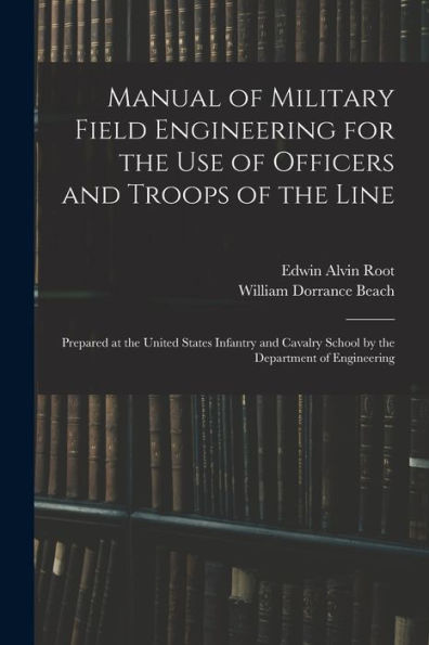 Manual Of Military Field Engineering For The Use Of Officers And Troops Of The Line: Prepared At The United States Infantry And Cavalry School By The Department Of Engineering