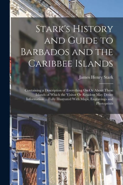 Stark'S History And Guide To Barbados And The Caribbee Islands: Containing A Description Of Everything On Or About These Islands Of Which The Visitor ... With Maps, Engravings And Photoprints