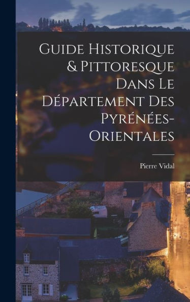 Guide Historique & Pittoresque Dans Le Département Des Pyrénées-Orientales (French Edition)