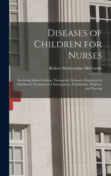Diseases Of Children For Nurses: Including Infant Feeding, Therapeutic Measures Employed In Childhood, Treatment For Emergencies, Prophylaxis, Hygiene, And Nursing