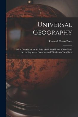 Universal Geography: Or, A Description Of All Parts Of The World, On A New Plan, According To The Great Natural Divisions Of The Globe