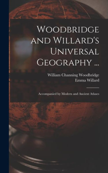 Woodbridge And Willard'S Universal Geography ...: Accompanied By Modern And Ancient Atlases