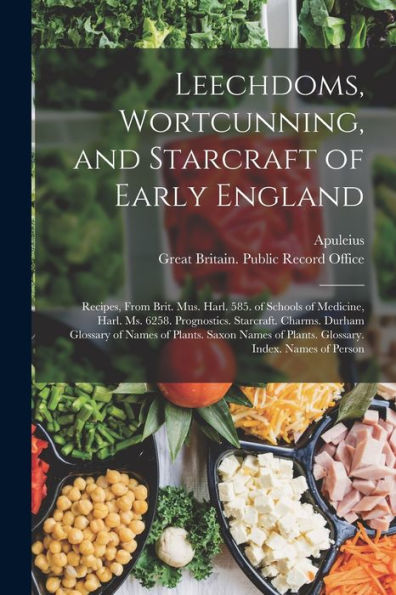 Leechdoms, Wortcunning, And Starcraft Of Early England: Recipes, From Brit. Mus. Harl. 585. Of Schools Of Medicine, Harl. Ms. 6258. Prognostics. ... Index. Names Of Person (Multilingual Edition)