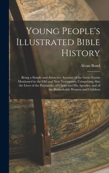 Young People'S Illustrated Bible History: Being A Simple And Attractive Account Of The Great Events Mentioned In The Old And New Testaments, ... And Of The Remarkable Women And Children