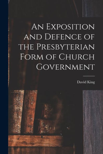 An Exposition And Defence Of The Presbyterian Form Of Church Government