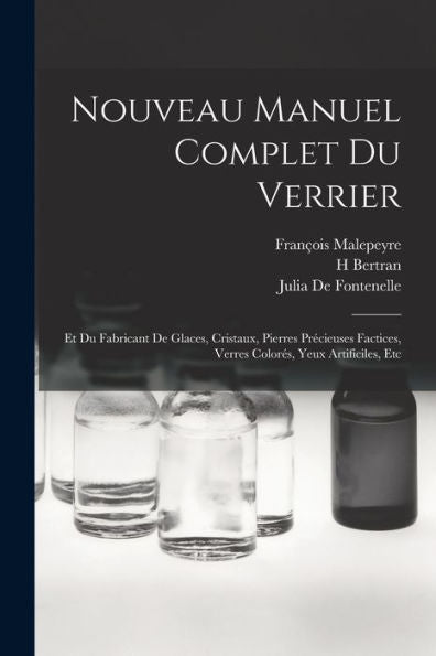 Nouveau Manuel Complet Du Verrier: Et Du Fabricant De Glaces, Cristaux, Pierres Précieuses Factices, Verres Colorés, Yeux Artificiles, Etc (French Edition)
