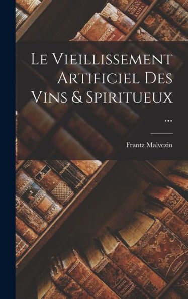 Le Vieillissement Artificiel Des Vins & Spiritueux ... (French Edition)