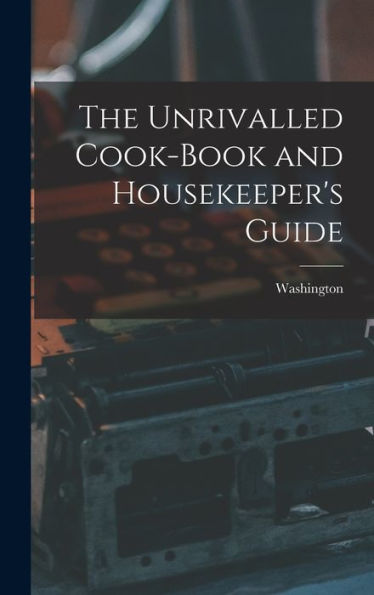 The Unrivalled Cook-Book And Housekeeper'S Guide