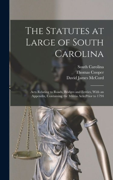 The Statutes At Large Of South Carolina: Acts Relating To Roads, Bridges And Ferries, With An Appendix, Containing The Militia Acts Prior To 1794