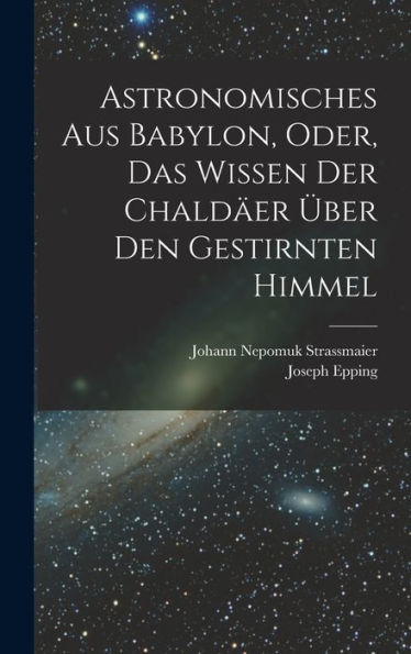 Astronomisches Aus Babylon, Oder, Das Wissen Der Chaldäer Über Den Gestirnten Himmel (German Edition)